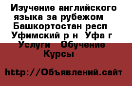 Изучение английского языка за рубежом! - Башкортостан респ., Уфимский р-н, Уфа г. Услуги » Обучение. Курсы   